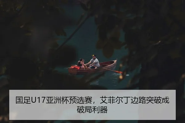 国足U17亚洲杯预选赛，艾菲尔丁边路突破成破局利器
